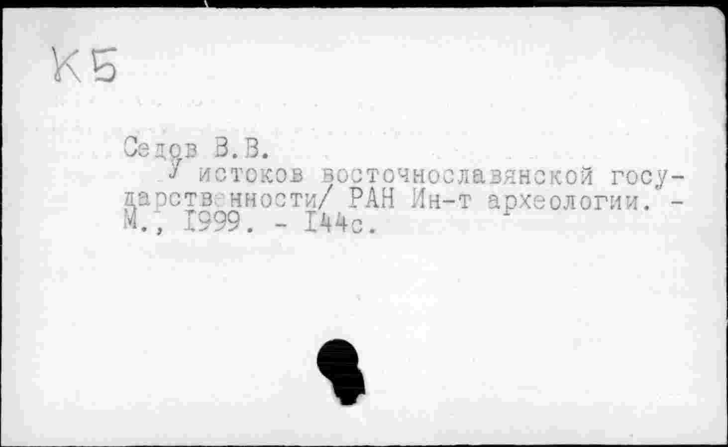﻿Се доз В. В.
J истоков восточнославянской госу даэств ниости/ РАН Ин-т археологии.' М.; Х999. - 144с.